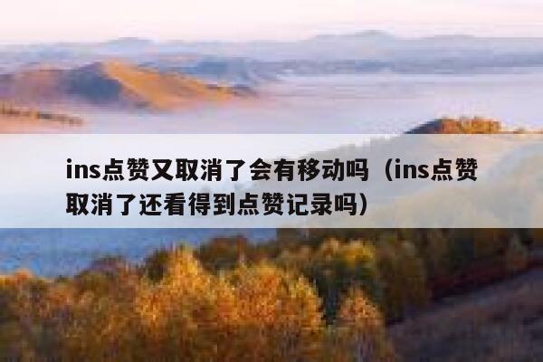ins点赞又取消了会有移动吗（ins点赞取消了还看得到点赞记录吗） 第1张
