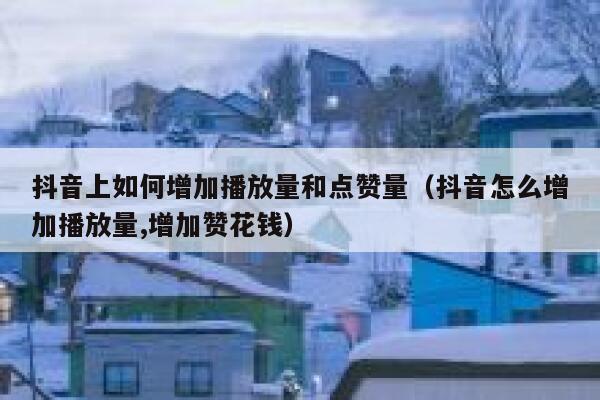 抖音上如何增加播放量和点赞量（抖音怎么增加播放量,增加赞花钱） 第1张