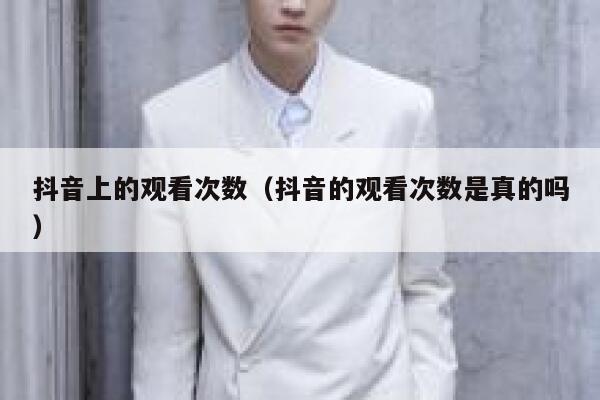 抖音上的观看次数（抖音的观看次数是真的吗） 第1张