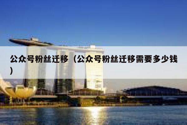 公众号粉丝迁移（公众号粉丝迁移需要多少钱） 第1张