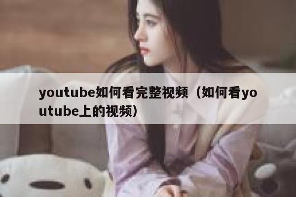 youtube如何看完整视频（如何看youtube上的视频） 第1张