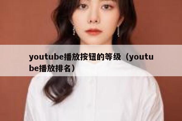 youtube播放按钮的等级（youtube播放排名） 第1张