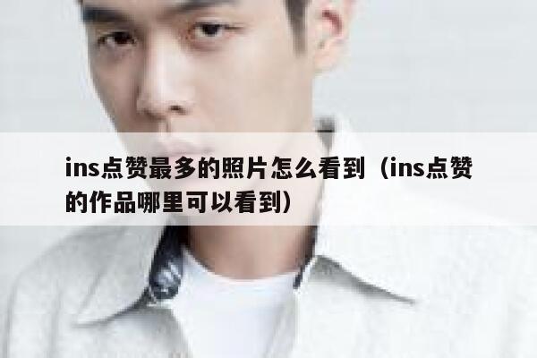 ins点赞最多的照片怎么看到（ins点赞的作品哪里可以看到） 第1张