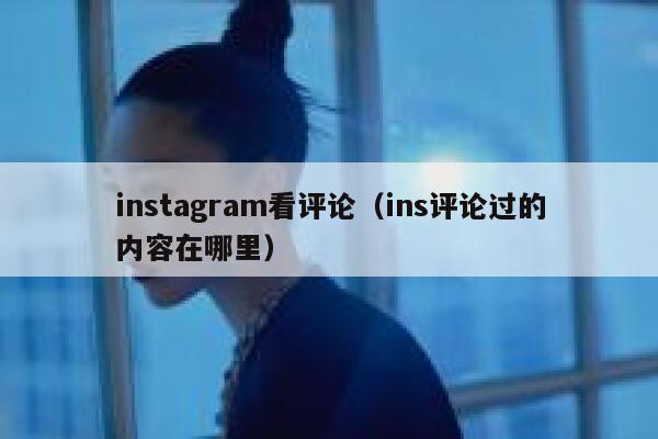 instagram看评论（ins评论过的内容在哪里） 第1张