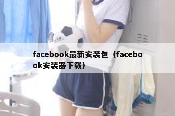 facebook最新安装包（facebook安装器下载） 第1张
