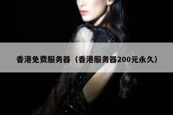 香港免费服务器（香港服务器200元永久） 第1张