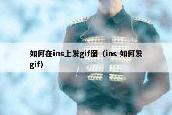 如何在ins上发gif图（ins 如何发gif） 第1张