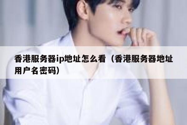 香港服务器ip地址怎么看（香港服务器地址用户名密码） 第1张