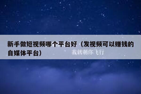 新手做短视频哪个平台好（发视频可以赚钱的自媒体平台） 第1张