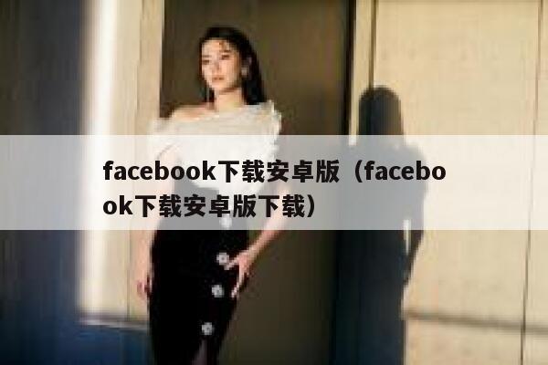 facebook下载安卓版（facebook下载安卓版下载） 第1张
