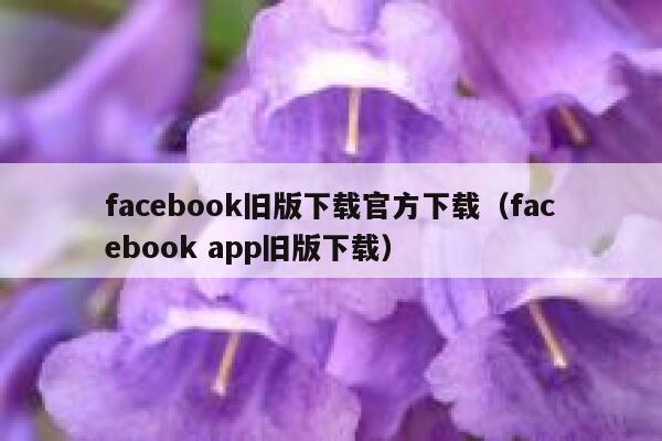 facebook旧版下载官方下载（facebook app旧版下载） 第1张