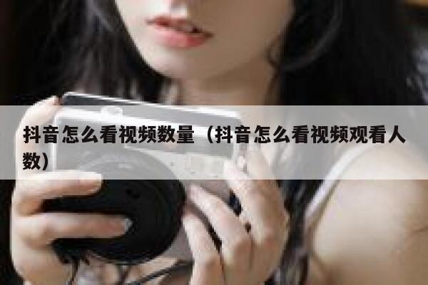 抖音怎么看视频数量（抖音怎么看视频观看人数） 第1张