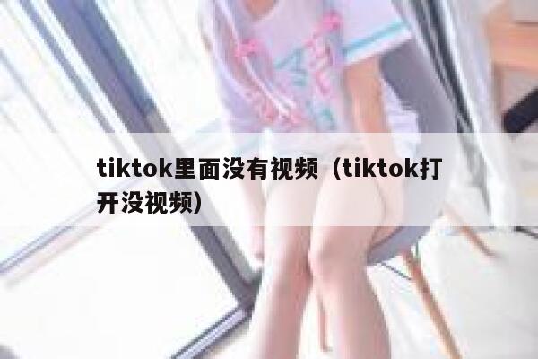 tiktok里面没有视频（tiktok打开没视频） 第1张