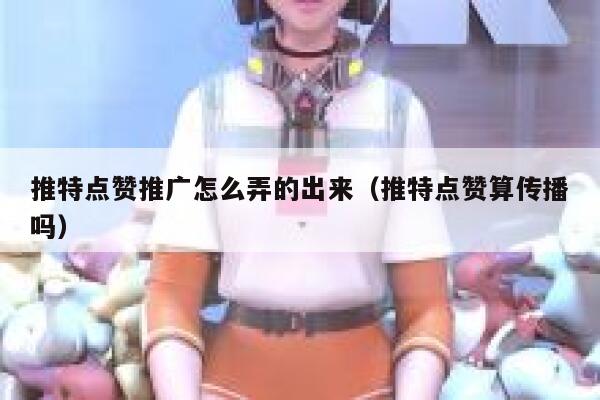 推特点赞推广怎么弄的出来（推特点赞算传播吗） 第1张