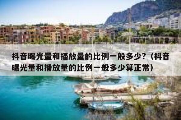 抖音曝光量和播放量的比例一般多少?（抖音曝光量和播放量的比例一般多少算正常） 第1张