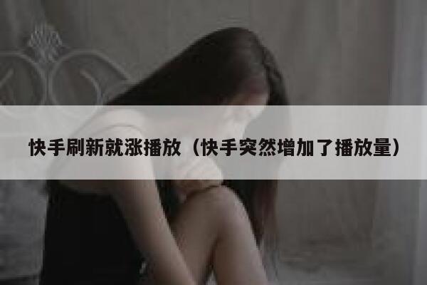 快手刷新就涨播放（快手突然增加了播放量） 第1张