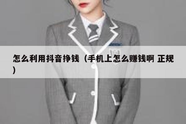 怎么利用抖音挣钱（手机上怎么赚钱啊 正规） 第1张