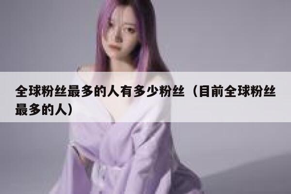 全球粉丝最多的人有多少粉丝（目前全球粉丝最多的人） 第1张