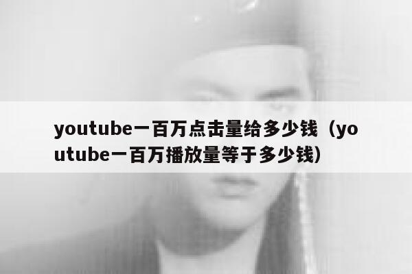 youtube一百万点击量给多少钱（youtube一百万播放量等于多少钱） 第1张