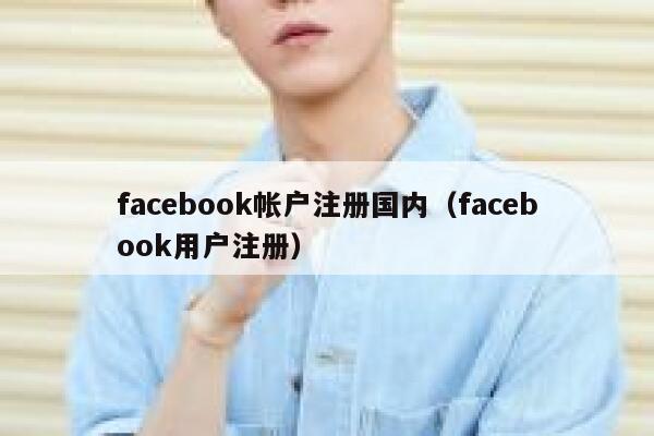 facebook帐户注册国内（facebook用户注册） 第1张