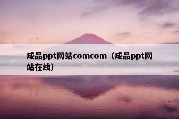 成品ppt网站comcom（成品ppt网站在线） 第1张