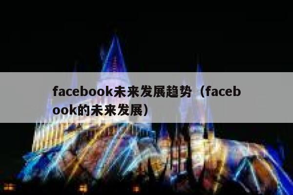 facebook未来发展趋势（facebook的未来发展） 第1张