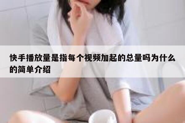 快手播放量是指每个视频加起的总量吗为什么的简单介绍 第1张