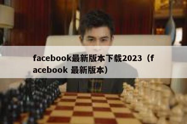 facebook最新版本下载2023（facebook 最新版本） 第1张