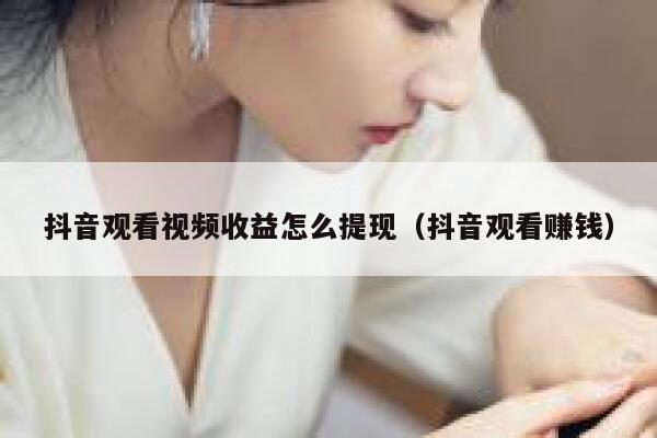 抖音观看视频收益怎么提现（抖音观看赚钱） 第1张