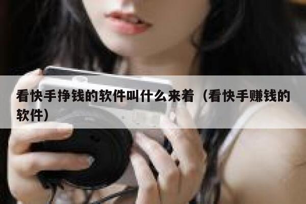 看快手挣钱的软件叫什么来着（看快手赚钱的软件） 第1张