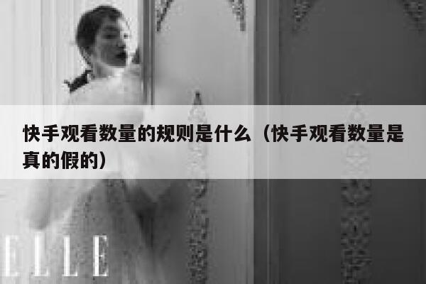 快手观看数量的规则是什么（快手观看数量是真的假的） 第1张