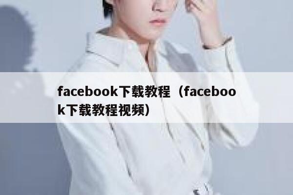 facebook下载教程（facebook下载教程视频） 第1张
