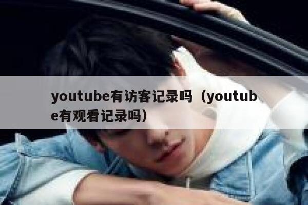 youtube有访客记录吗（youtube有观看记录吗） 第1张