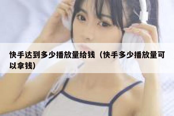 快手达到多少播放量给钱（快手多少播放量可以拿钱） 第1张