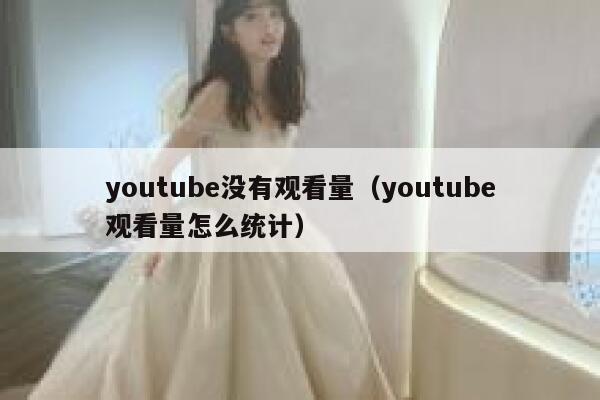 youtube没有观看量（youtube观看量怎么统计） 第1张