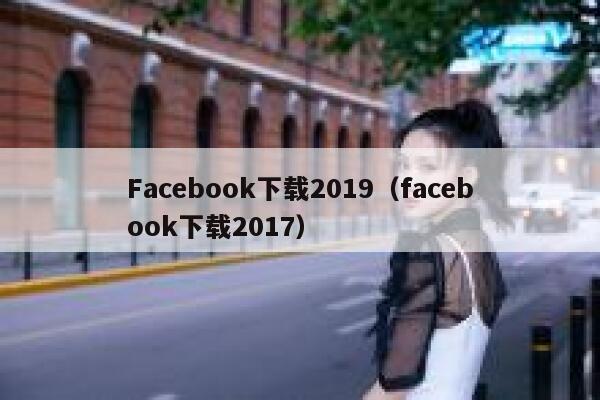Facebook下载2019（facebook下载2017） 第1张
