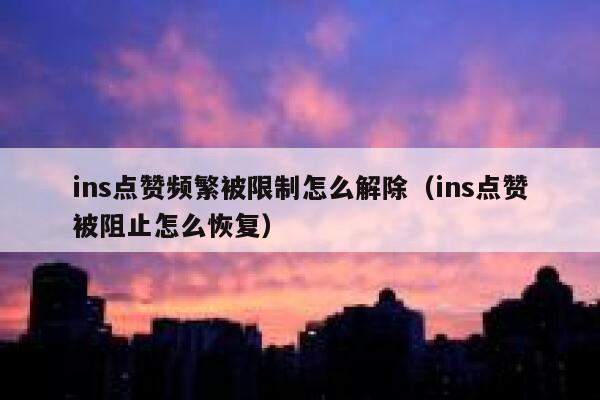 ins点赞频繁被限制怎么解除（ins点赞被阻止怎么恢复） 第1张