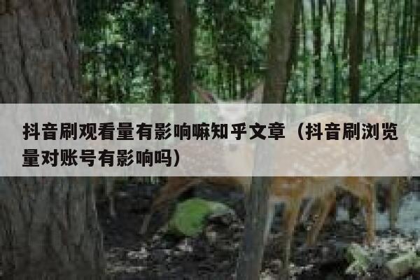 抖音刷观看量有影响嘛知乎文章（抖音刷浏览量对账号有影响吗） 第1张
