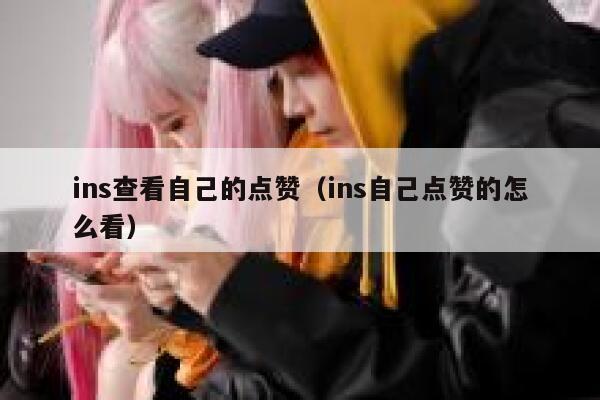 ins查看自己的点赞（ins自己点赞的怎么看） 第1张