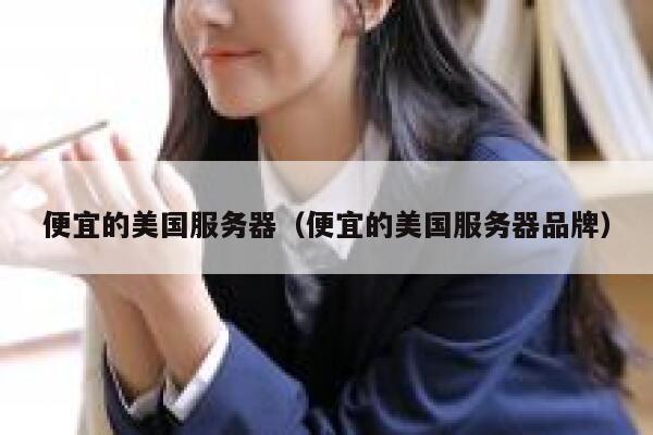 便宜的美国服务器（便宜的美国服务器品牌） 第1张