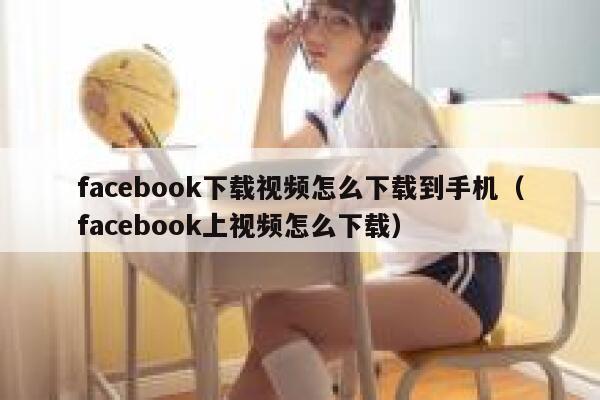 facebook下载视频怎么下载到手机（facebook上视频怎么下载） 第1张
