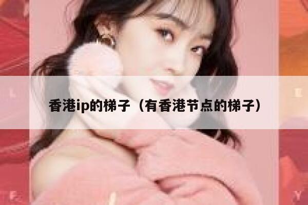 香港ip的梯子（有香港节点的梯子） 第1张