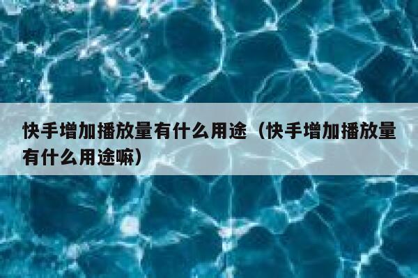 快手增加播放量有什么用途（快手增加播放量有什么用途嘛） 第1张