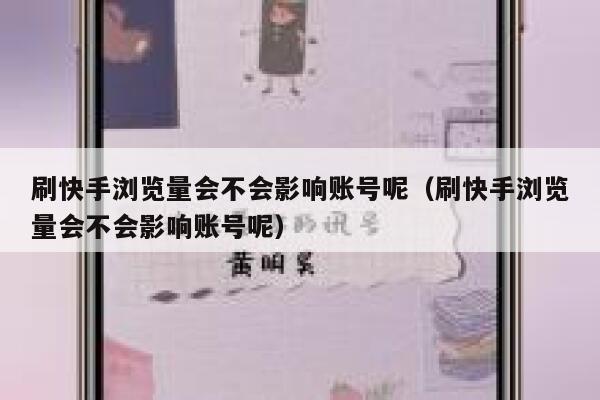 刷快手浏览量会不会影响账号呢（刷快手浏览量会不会影响账号呢） 第1张