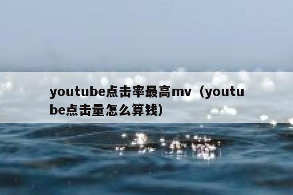 youtube点击率最高mv（youtube点击量怎么算钱） 第1张