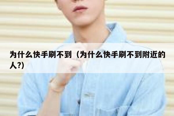 为什么快手刷不到（为什么快手刷不到附近的人?） 第1张