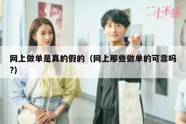 网上做单是真的假的（网上那些做单的可靠吗?） 第1张