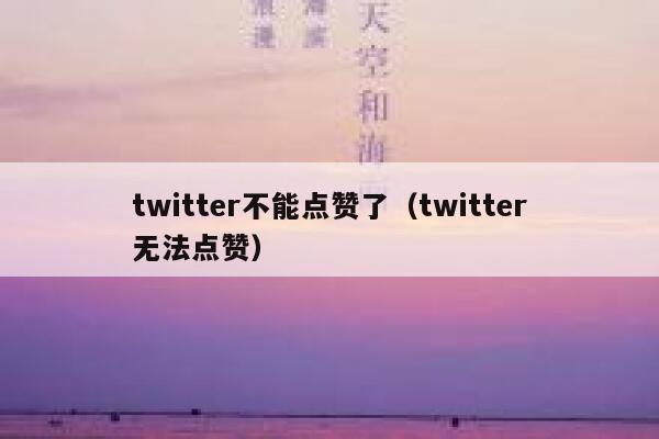 twitter不能点赞了（twitter无法点赞） 第1张