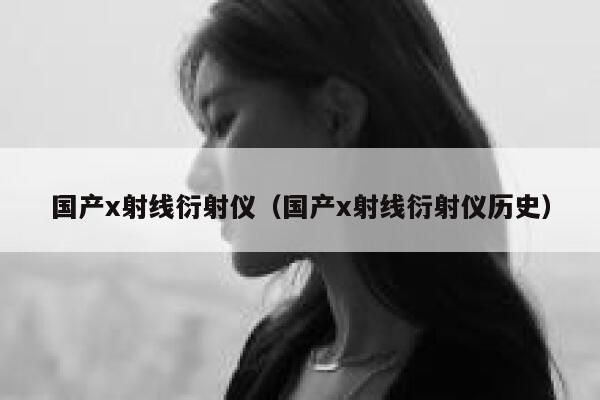 国产x射线衍射仪（国产x射线衍射仪历史） 第1张