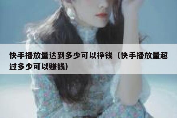 快手播放量达到多少可以挣钱（快手播放量超过多少可以赚钱） 第1张